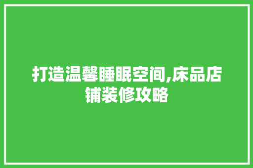 打造温馨睡眠空间,床品店铺装修攻略  第1张