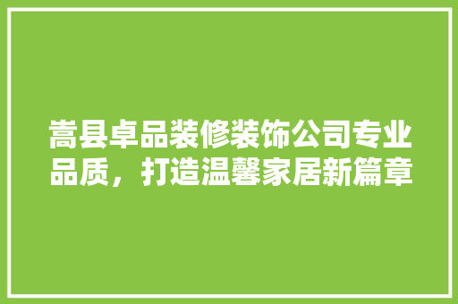 嵩县卓品装修装饰公司专业品质，打造温馨家居新篇章