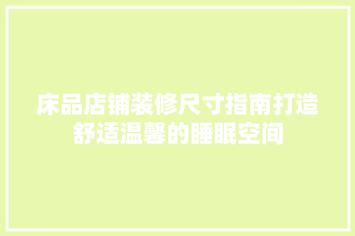 床品店铺装修尺寸指南打造舒适温馨的睡眠空间
