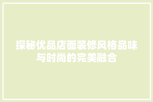探秘优品店面装修风格品味与时尚的完美融合  第1张