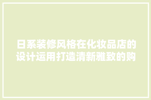 日系装修风格在化妆品店的设计运用打造清新雅致的购物空间  第1张