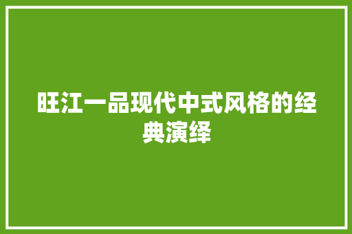旺江一品现代中式风格的经典演绎