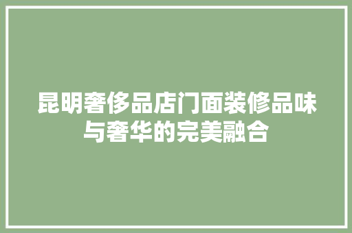 昆明奢侈品店门面装修品味与奢华的完美融合  第1张