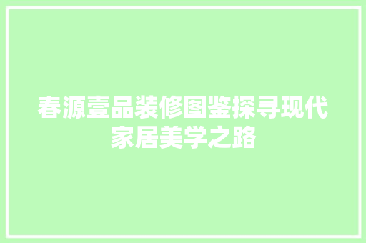 春源壹品装修图鉴探寻现代家居美学之路  第1张