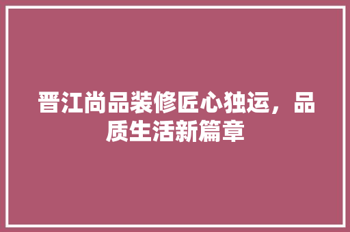 晋江尚品装修匠心独运，品质生活新篇章  第1张