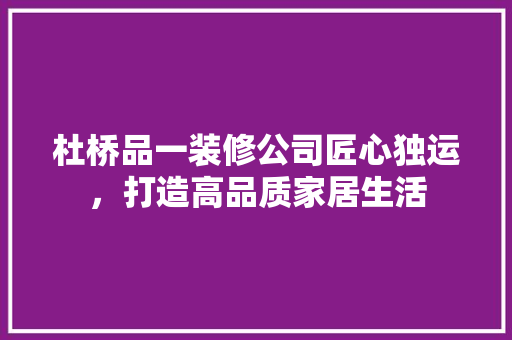 杜桥品一装修公司匠心独运，打造高品质家居生活  第1张
