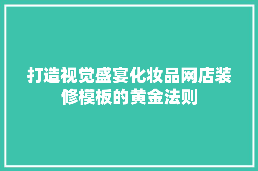 打造视觉盛宴化妆品网店装修模板的黄金法则