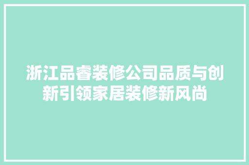 浙江品睿装修公司品质与创新引领家居装修新风尚