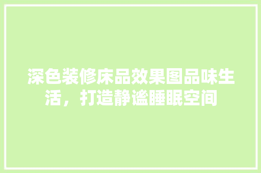 深色装修床品效果图品味生活，打造静谧睡眠空间