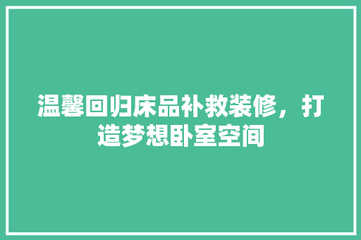 温馨回归床品补救装修，打造梦想卧室空间  第1张