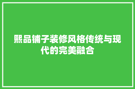 熙品铺子装修风格传统与现代的完美融合