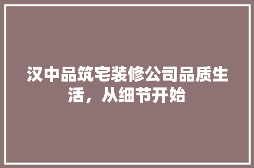 汉中品筑宅装修公司品质生活，从细节开始  第1张