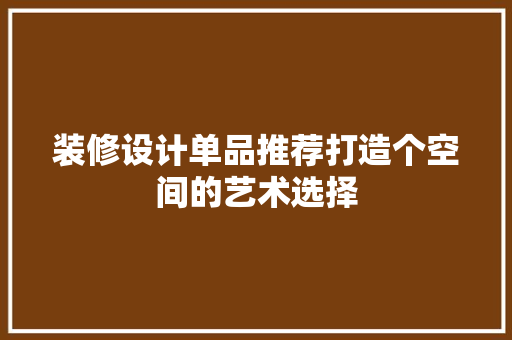 装修设计单品推荐打造个空间的艺术选择