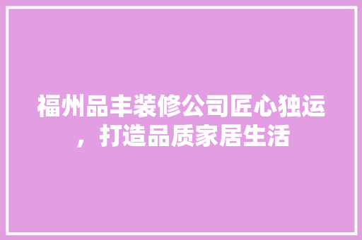 福州品丰装修公司匠心独运，打造品质家居生活