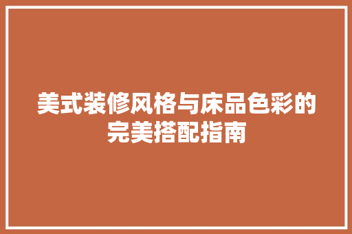 美式装修风格与床品色彩的完美搭配指南