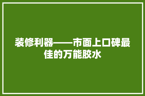 装修利器——市面上口碑最佳的万能胶水
