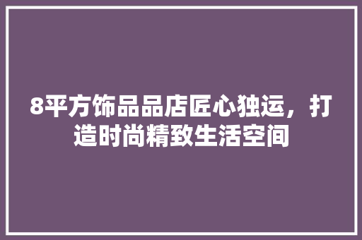 8平方饰品品店匠心独运，打造时尚精致生活空间