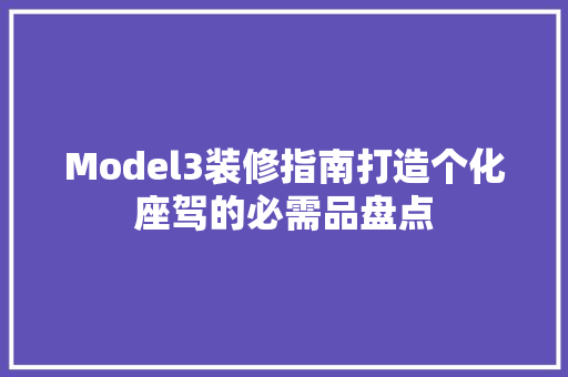 Model3装修指南打造个化座驾的必需品盘点