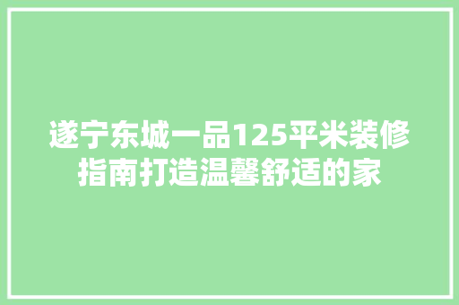 遂宁东城一品125平米装修指南打造温馨舒适的家