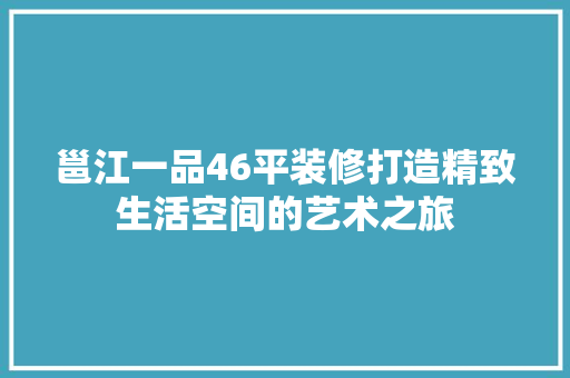 邕江一品46平装修打造精致生活空间的艺术之旅