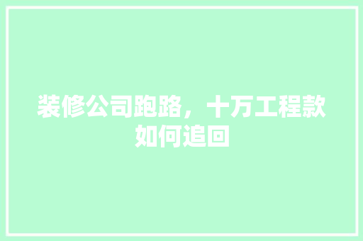 装修公司跑路，十万工程款如何追回  第1张