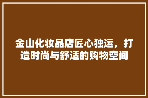 金山化妆品店匠心独运，打造时尚与舒适的购物空间  第1张