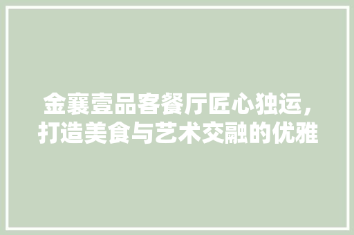 金襄壹品客餐厅匠心独运，打造美食与艺术交融的优雅空间