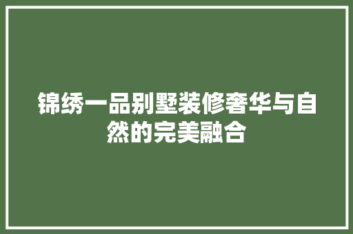 锦绣一品别墅装修奢华与自然的完美融合