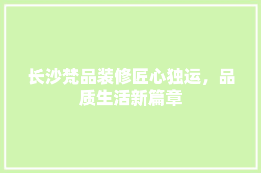 长沙梵品装修匠心独运，品质生活新篇章