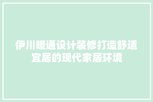 伊川暖通设计装修打造舒适宜居的现代家居环境