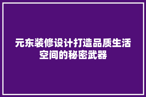 元东装修设计打造品质生活空间的秘密武器  第1张