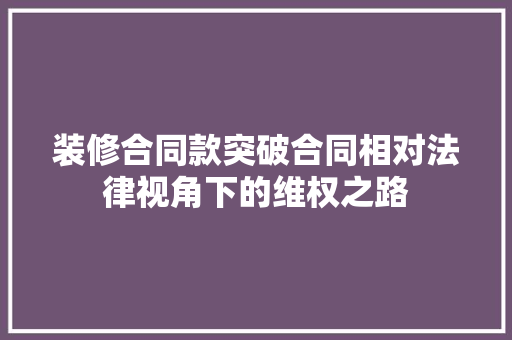 装修合同款突破合同相对法律视角下的维权之路  第1张
