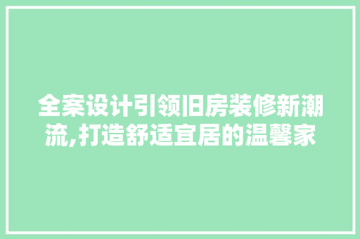 全案设计引领旧房装修新潮流,打造舒适宜居的温馨家园  第1张