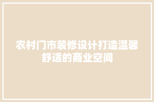 农村门市装修设计打造温馨舒适的商业空间  第1张