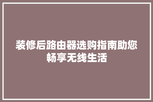 装修后路由器选购指南助您畅享无线生活