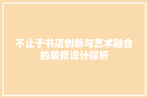 不止于书店创新与艺术融合的装修设计探析  第1张
