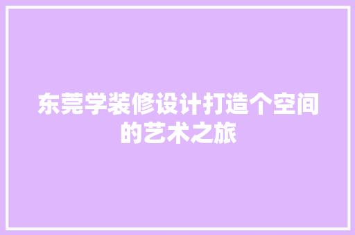 东莞学装修设计打造个空间的艺术之旅  第1张