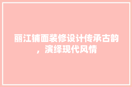 丽江铺面装修设计传承古韵，演绎现代风情