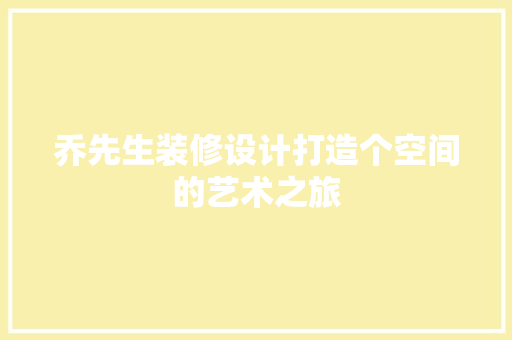 乔先生装修设计打造个空间的艺术之旅