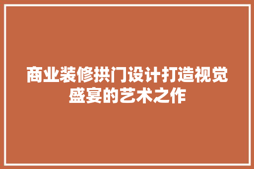 商业装修拱门设计打造视觉盛宴的艺术之作