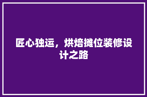 匠心独运，烘焙摊位装修设计之路  第1张