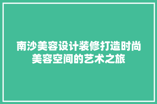 南沙美容设计装修打造时尚美容空间的艺术之旅