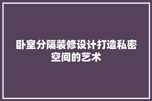 卧室分隔装修设计打造私密空间的艺术