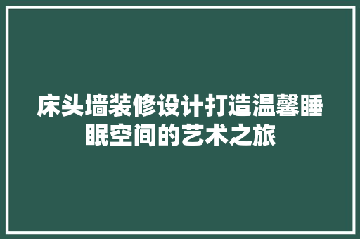 床头墙装修设计打造温馨睡眠空间的艺术之旅