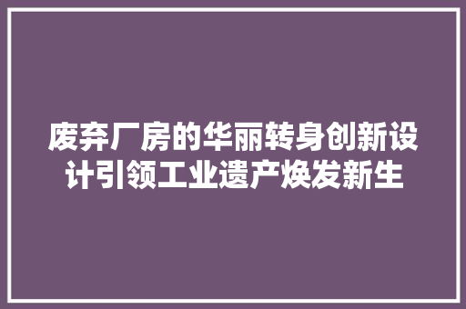 废弃厂房的华丽转身创新设计引领工业遗产焕发新生
