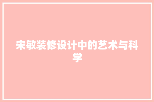 宋敏装修设计中的艺术与科学  第1张