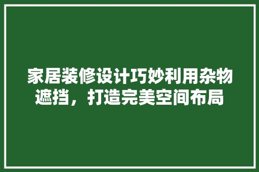 家居装修设计巧妙利用杂物遮挡，打造完美空间布局