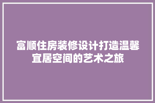 富顺住房装修设计打造温馨宜居空间的艺术之旅