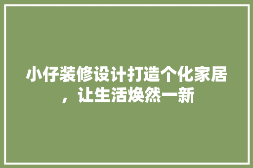 小仔装修设计打造个化家居，让生活焕然一新