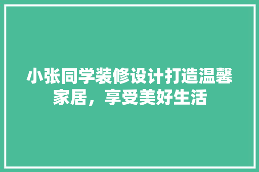 小张同学装修设计打造温馨家居，享受美好生活